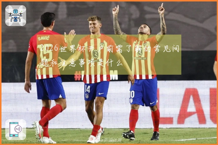 2026世界杯开户前需了解的常见问题和注意事项是什么